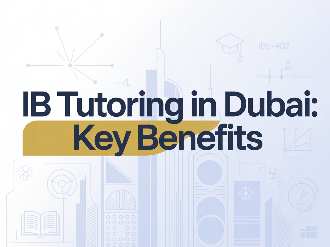 Tutoring in Dubai for IB Students: Key Academic Benefits